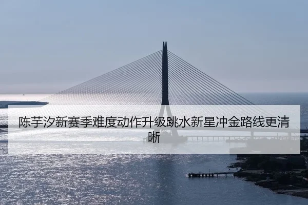 陈芋汐新赛季难度动作升级跳水新星冲金路线更清晰